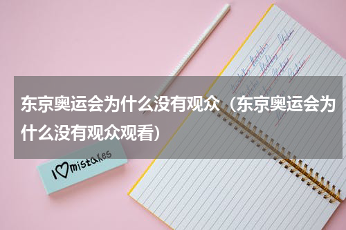 东京奥运会为什么没有观众（东京奥运会为什么没有观众观看）
