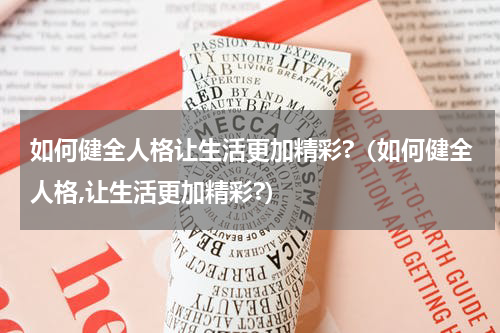 如何健全人格让生活更加精彩?（如何健全人格,让生活更加精彩?）