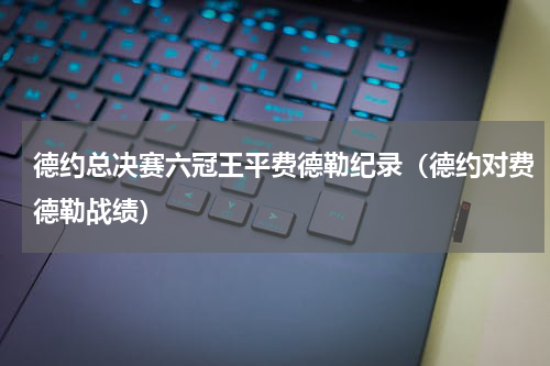 德约总决赛六冠王平费德勒纪录（德约对费德勒战绩）