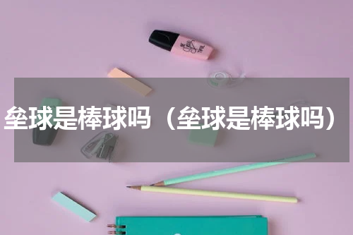 垒球是棒球吗（垒球是棒球吗）
