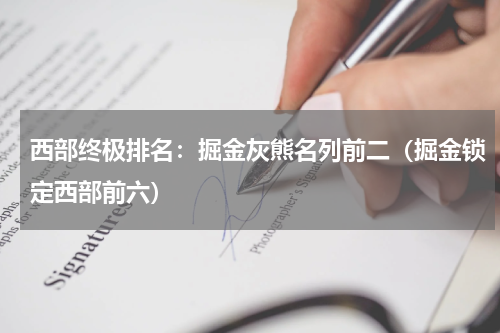 西部终极排名：掘金灰熊名列前二（掘金锁定西部前六）