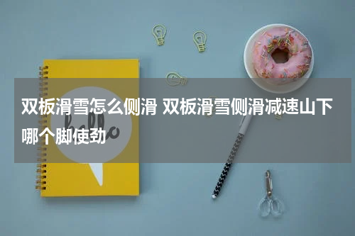 双板滑雪怎么侧滑 双板滑雪侧滑减速山下哪个脚使劲