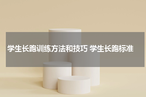 学生长跑训练方法和技巧 学生长跑标准