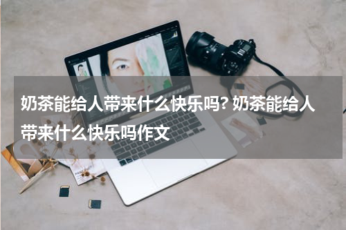 奶茶能给人带来什么快乐吗? 奶茶能给人带来什么快乐吗作文