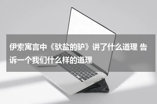 伊索寓言中《驮盐的驴》讲了什么道理 告诉一个我们什么样的道理