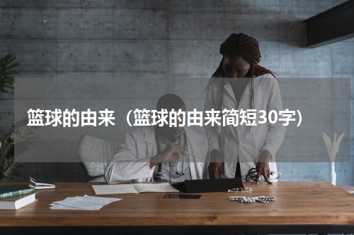 篮球的由来（篮球的由来简短30字）
