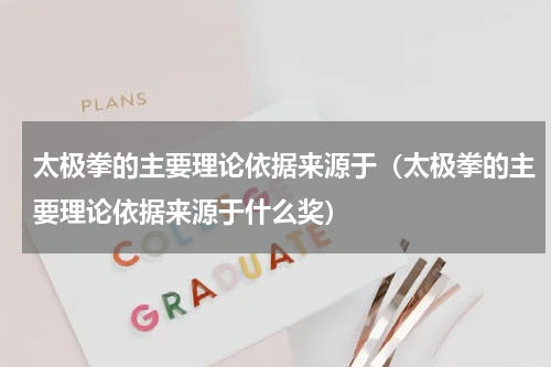 太极拳的主要理论依据来源于（太极拳的主要理论依据来源于什么奖）