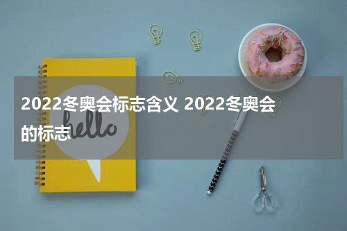 2022冬奥会标志含义 2022冬奥会的标志