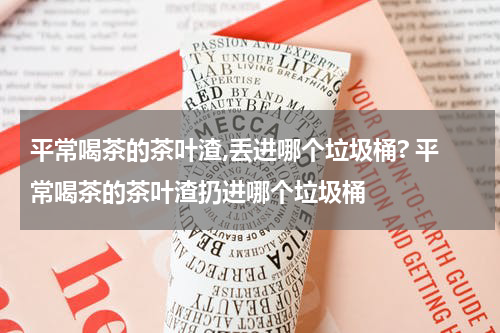 平常喝茶的茶叶渣,丢进哪个垃圾桶? 平常喝茶的茶叶渣扔进哪个垃圾桶