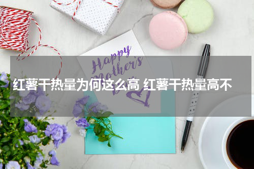红薯干热量为何这么高 红薯干热量高不
