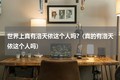 世界上真有洛天依这个人吗?（真的有洛天依这个人吗）