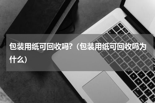 包装用纸可回收吗?（包装用纸可回收吗为什么）