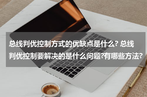 总线判优控制方式的优缺点是什么? 总线判优控制要解决的是什么问题?有哪些方法?