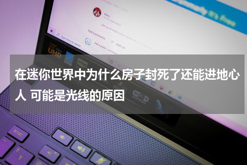 在迷你世界中为什么房子封死了还能进地心人 可能是光线的原因