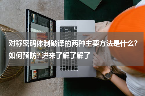 对称密码体制破译的两种主要方法是什么?如何预防? 进来了解了解了