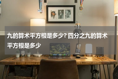 九的算术平方根是多少? 四分之九的算术平方根是多少