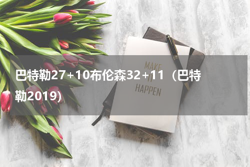 巴特勒27+10布伦森32+11（巴特勒2019）