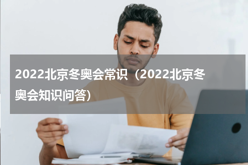 2022北京冬奥会常识（2022北京冬奥会知识问答）