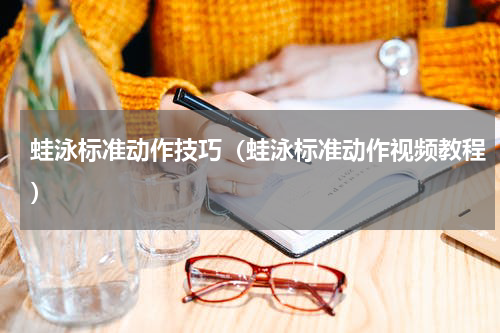 蛙泳标准动作技巧（蛙泳标准动作视频教程）