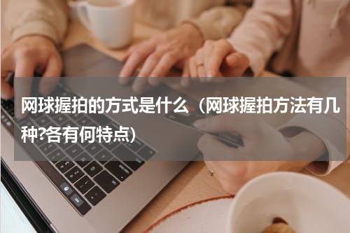 网球握拍的方式是什么（网球握拍方法有几种?各有何特点）