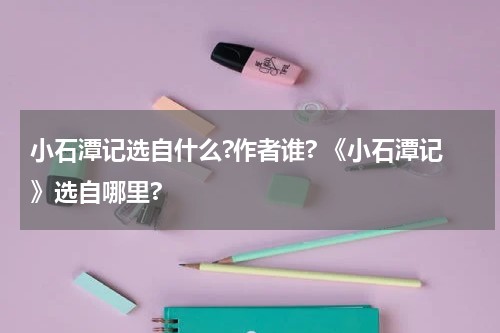 小石潭记选自什么?作者谁? 《小石潭记》选自哪里?