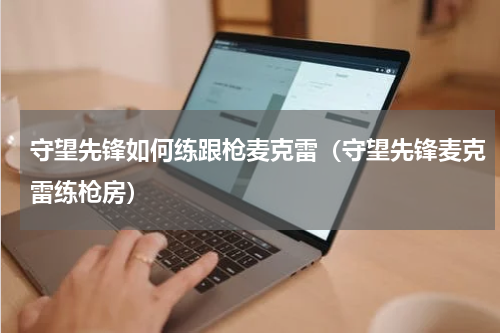 守望先锋如何练跟枪麦克雷（守望先锋麦克雷练枪房）
