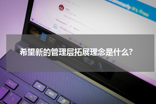 希望新的管理层拓展理念是什么?