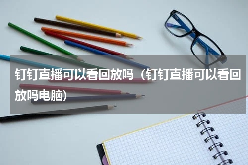钉钉直播可以看回放吗（钉钉直播可以看回放吗电脑）
