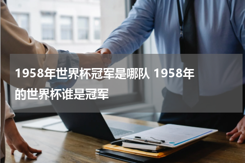 1958年世界杯冠军是哪队 1958年的世界杯谁是冠军