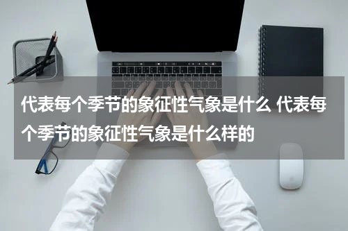 代表每个季节的象征性气象是什么 代表每个季节的象征性气象是什么样的