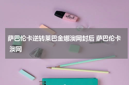 萨巴伦卡逆转莱巴金娜澳网封后 萨巴伦卡 澳网