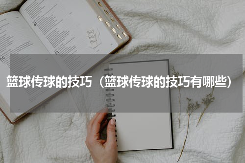 篮球传球的技巧（篮球传球的技巧有哪些）