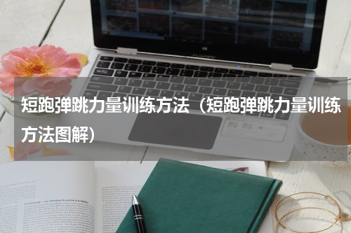 短跑弹跳力量训练方法（短跑弹跳力量训练方法图解）