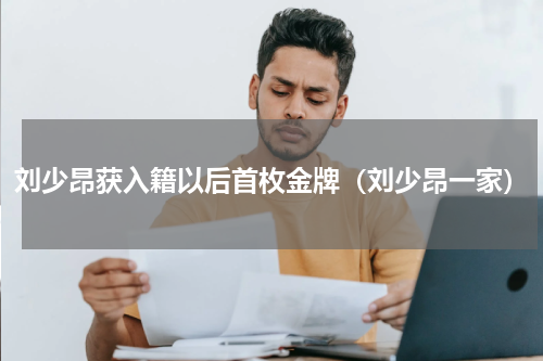 刘少昂获入籍以后首枚金牌（刘少昂一家）