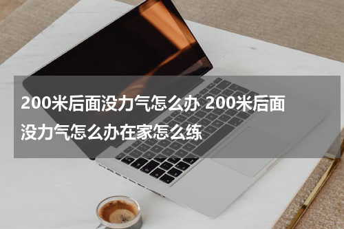 200米后面没力气怎么办 200米后面没力气怎么办在家怎么练