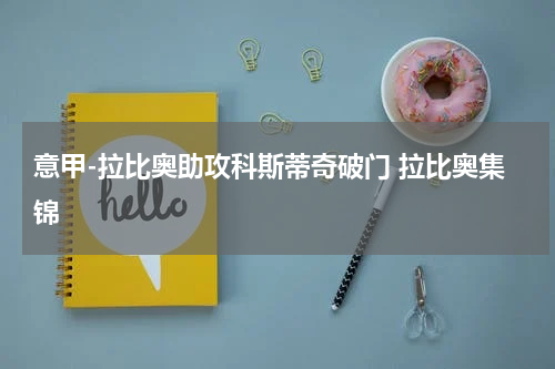 意甲-拉比奥助攻科斯蒂奇破门 拉比奥集锦