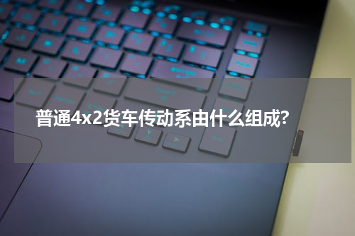普通4x2货车传动系由什么组成?