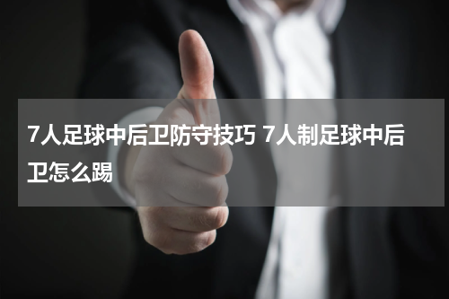 7人足球中后卫防守技巧 7人制足球中后卫怎么踢