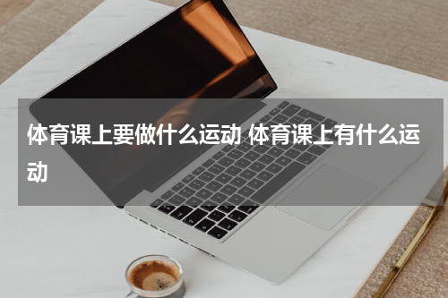 体育课上要做什么运动 体育课上有什么运动