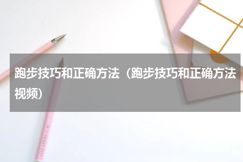 跑步技巧和正确方法（跑步技巧和正确方法视频）