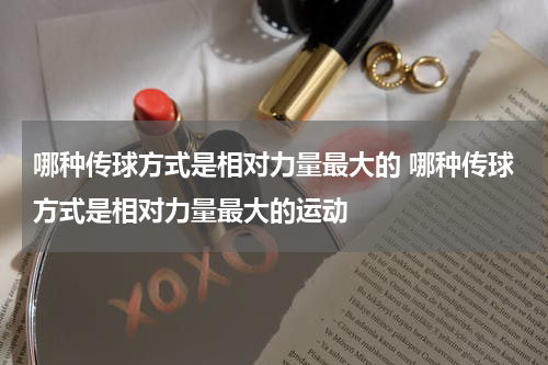 哪种传球方式是相对力量最大的 哪种传球方式是相对力量最大的运动
