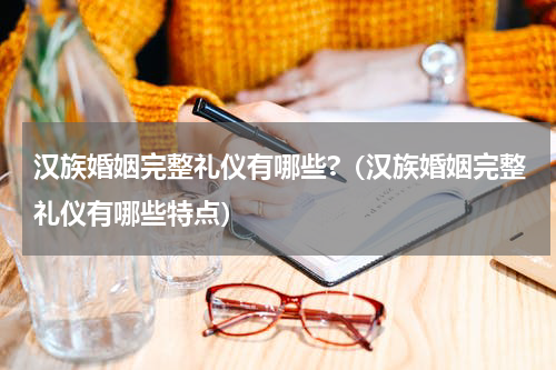 汉族婚姻完整礼仪有哪些?（汉族婚姻完整礼仪有哪些特点）