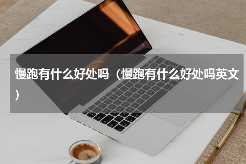 慢跑有什么好处吗（慢跑有什么好处吗英文）