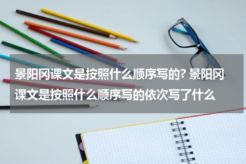 景阳冈课文是按照什么顺序写的? 景阳冈课文是按照什么顺序写的依次写了什么