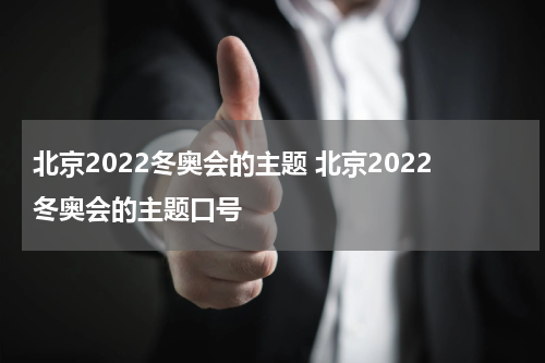 北京2022冬奥会的主题 北京2022冬奥会的主题口号