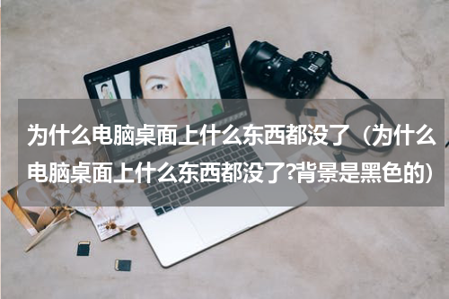 为什么电脑桌面上什么东西都没了（为什么电脑桌面上什么东西都没了?背景是黑色的）