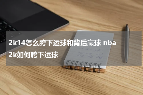 2k14怎么胯下运球和背后赢球 nba2k如何胯下运球