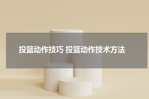 投篮动作技巧 投篮动作技术方法