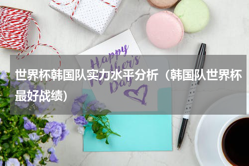 世界杯韩国队实力水平分析（韩国队世界杯最好战绩）