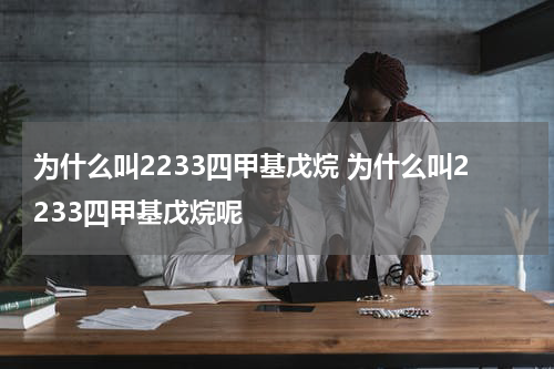为什么叫2233四甲基戊烷 为什么叫2233四甲基戊烷呢